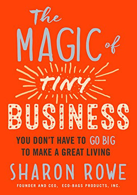 The Magic of Tiny Business: You Don’t Have to Go Big to Make a Great Living Kindle Edition